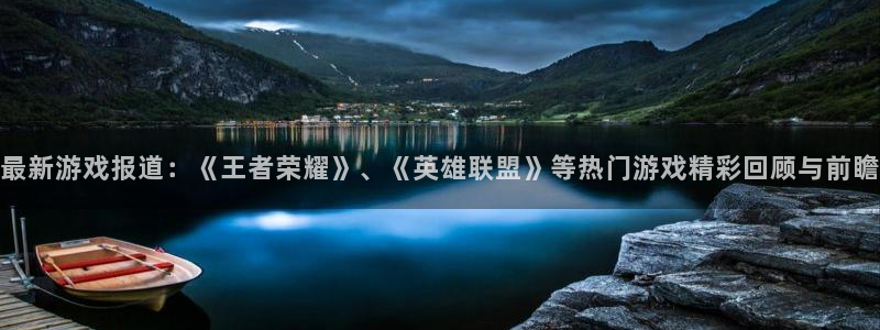 极悦娱乐手机网页版登录：最新游戏报道：《王者荣耀》、《英雄联
