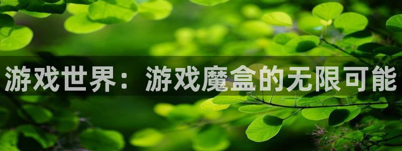 极悦娱乐app下载：游戏世界：游戏魔盒的无限可能