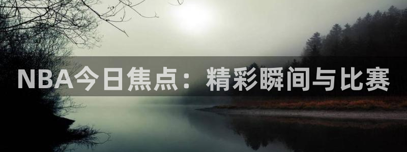 体育直播雨燕直播：NBA今日焦点：精彩瞬间与比赛